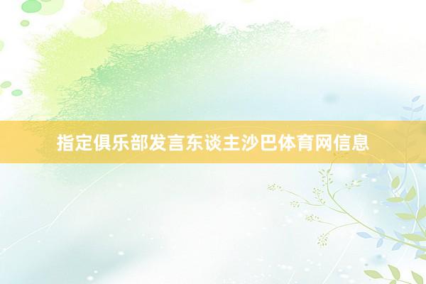 指定俱乐部发言东谈主沙巴体育网信息