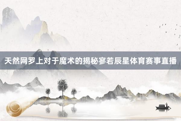 天然网罗上对于魔术的揭秘寥若辰星体育赛事直播