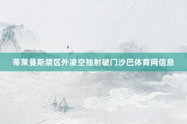 蒂莱曼斯禁区外凌空抽射破门沙巴体育网信息