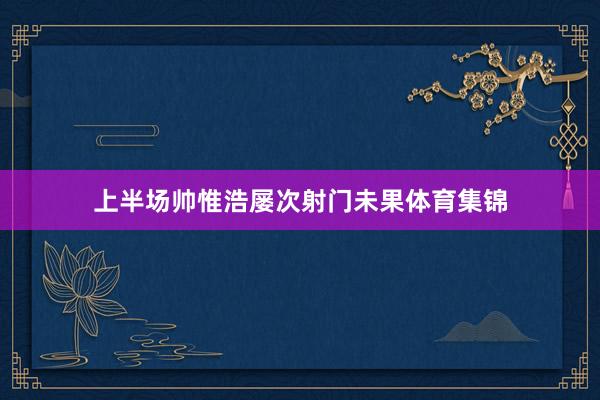 上半场帅惟浩屡次射门未果体育集锦