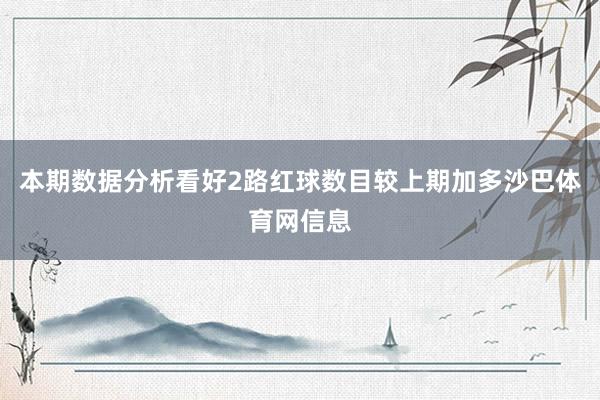 本期数据分析看好2路红球数目较上期加多沙巴体育网信息