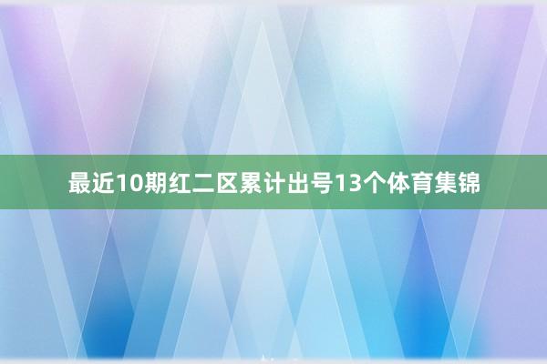 最近10期红二区累计出号13个体育集锦