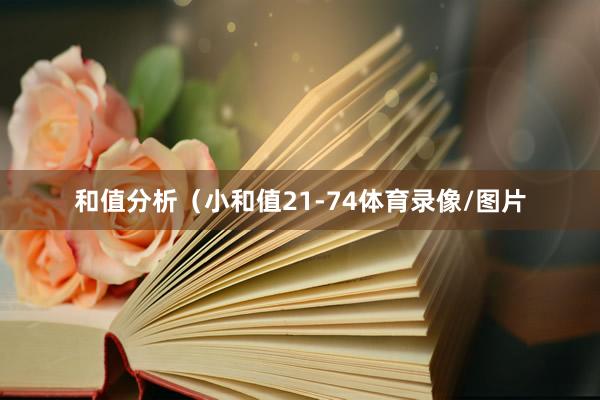 和值分析（小和值21-74体育录像/图片