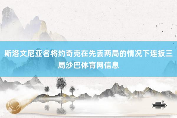 斯洛文尼亚名将约奇克在先丢两局的情况下连扳三局沙巴体育网信息