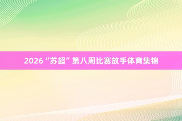 2026“苏超”第八周比赛放手体育集锦