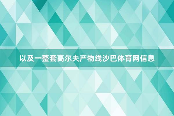 以及一整套高尔夫产物线沙巴体育网信息