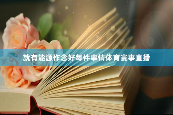 就有能源作念好每件事情体育赛事直播