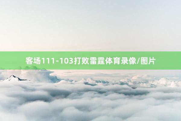 客场111-103打败雷霆体育录像/图片