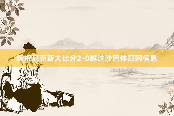 庆祝尼克斯大比分2-0越过沙巴体育网信息