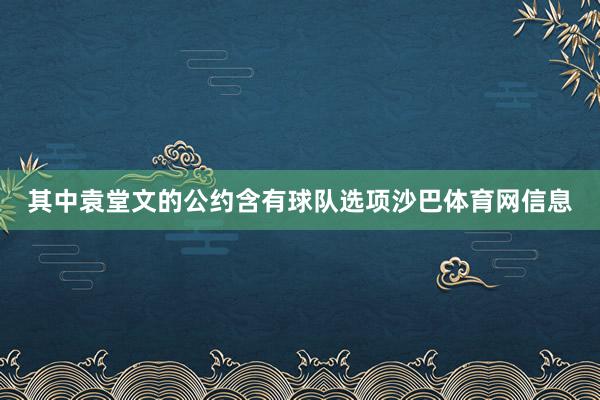其中袁堂文的公约含有球队选项沙巴体育网信息