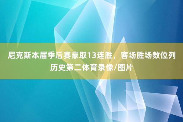 尼克斯本届季后赛豪取13连胜，客场胜场数位列历史第二体育录像/图片
