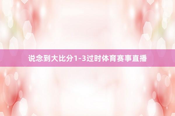 说念到大比分1-3过时体育赛事直播