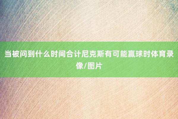 当被问到什么时间合计尼克斯有可能赢球时体育录像/图片