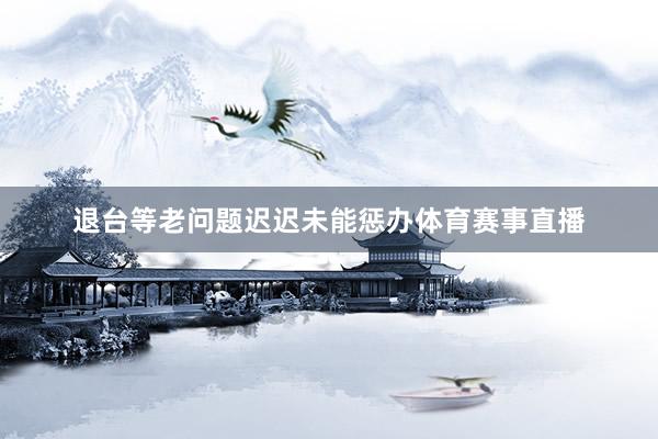 退台等老问题迟迟未能惩办体育赛事直播
