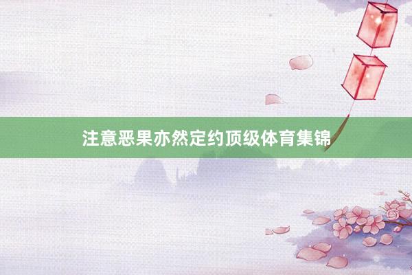 注意恶果亦然定约顶级体育集锦