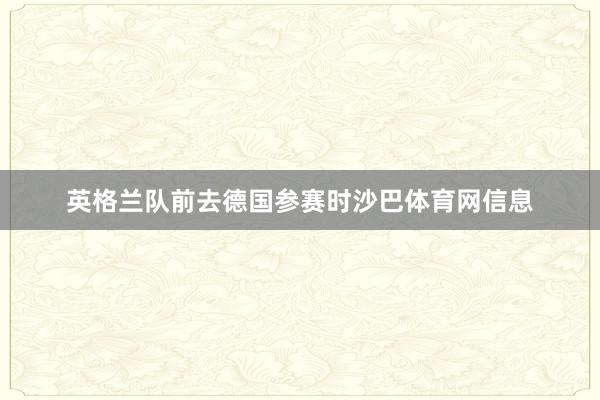 英格兰队前去德国参赛时沙巴体育网信息