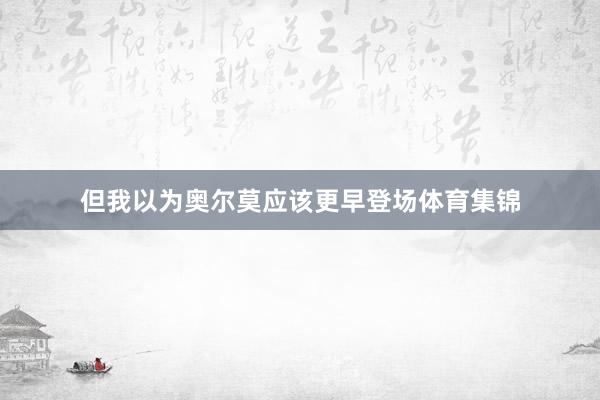 但我以为奥尔莫应该更早登场体育集锦