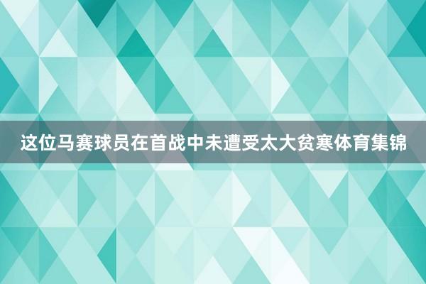 这位马赛球员在首战中未遭受太大贫寒体育集锦