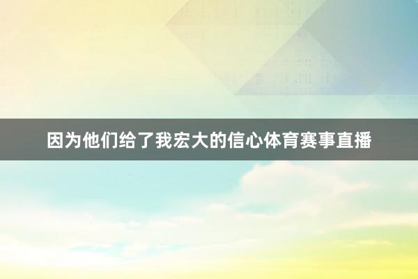 因为他们给了我宏大的信心体育赛事直播