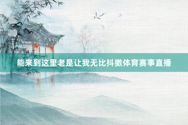 能来到这里老是让我无比抖擞体育赛事直播