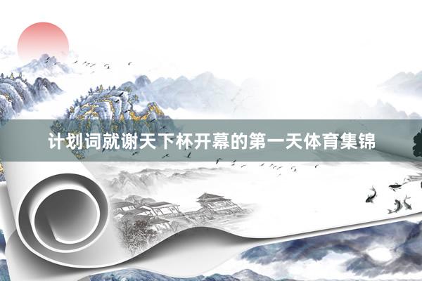计划词就谢天下杯开幕的第一天体育集锦